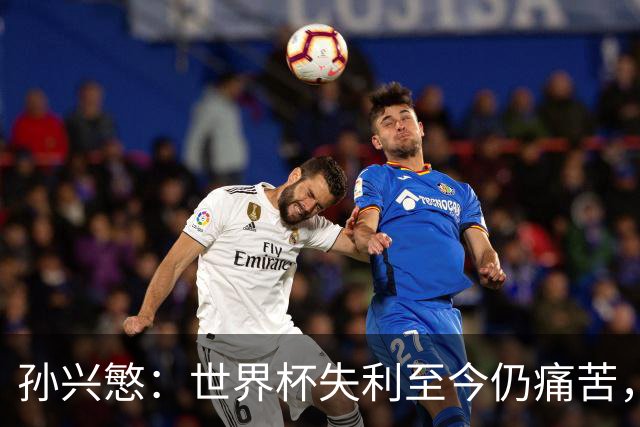 孙兴慜：世界杯失利至今仍痛苦，但必须忘记过去向前看