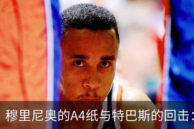 穆里尼奥的A4纸与特巴斯的回击：皇马与西甲主席的口水战